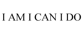 I AM I CAN I DO