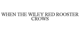 WHEN THE WILEY RED ROOSTER CROWS