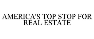 AMERICA'S TOP STOP FOR REAL ESTATE