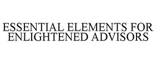 ESSENTIAL ELEMENTS FOR ENLIGHTENED ADVISORS