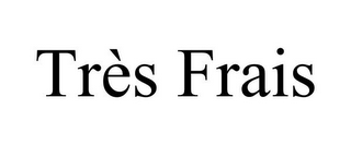 TRÈS FRAIS