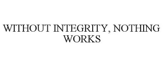 WITHOUT INTEGRITY, NOTHING WORKS