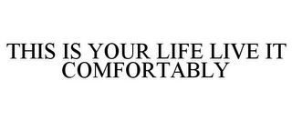 THIS IS YOUR LIFE LIVE IT COMFORTABLY