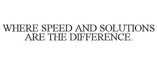 WHERE SPEED AND SOLUTIONS ARE THE DIFFERENCE.