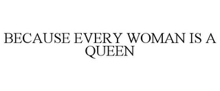 BECAUSE EVERY WOMAN IS A QUEEN