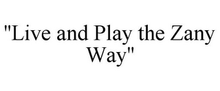 "LIVE AND PLAY THE ZANY WAY"