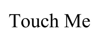 TOUCH ME