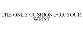 THE ONLY CUSHION FOR YOUR WRIST