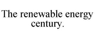 THE RENEWABLE ENERGY CENTURY.