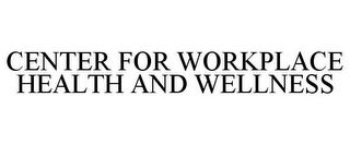 CENTER FOR WORKPLACE HEALTH AND WELLNESS