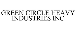 GREEN CIRCLE HEAVY INDUSTRIES INC