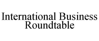 INTERNATIONAL BUSINESS ROUNDTABLE