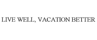 LIVE WELL, VACATION BETTER