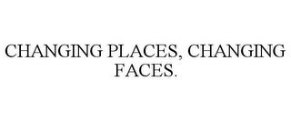 CHANGING PLACES, CHANGING FACES.