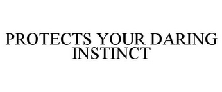 PROTECTS YOUR DARING INSTINCT