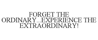 FORGET THE ORDINARY...EXPERIENCE THE EXTRAORDINARY!