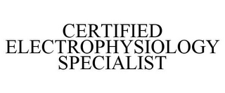 CERTIFIED ELECTROPHYSIOLOGY SPECIALIST