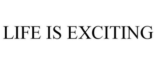 LIFE IS EXCITING