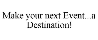 MAKE YOUR NEXT EVENT...A DESTINATION!