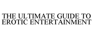 THE ULTIMATE GUIDE TO EROTIC ENTERTAINMENT