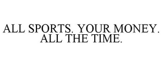ALL SPORTS. YOUR MONEY. ALL THE TIME.