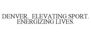 DENVER. ELEVATING SPORT. ENERGIZING LIVES.