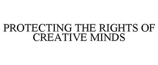 PROTECTING THE RIGHTS OF CREATIVE MINDS