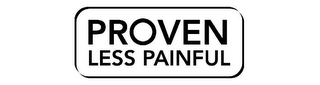PROVEN LESS PAINFUL