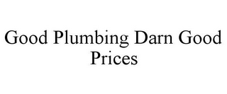 GOOD PLUMBING DARN GOOD PRICES