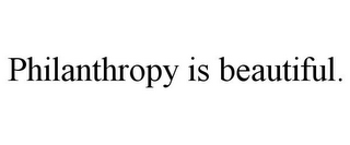 PHILANTHROPY IS BEAUTIFUL.