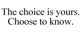 THE CHOICE IS YOURS. CHOOSE TO KNOW.
