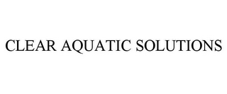 CLEAR AQUATIC SOLUTIONS