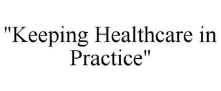 "KEEPING HEALTHCARE IN PRACTICE"