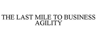 THE LAST MILE TO BUSINESS AGILITY