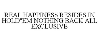 REAL HAPPINESS RESIDES IN HOLD"EM NOTHING BACK ALL EXCLUSIVE