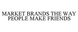 MARKET BRANDS THE WAY PEOPLE MAKE FRIENDS