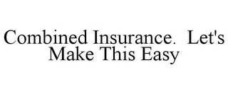 COMBINED INSURANCE. LET'S MAKE THIS EASY