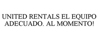 UNITED RENTALS EL EQUIPO ADECUADO. AL MOMENTO!