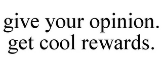 GIVE YOUR OPINION. GET COOL REWARDS.