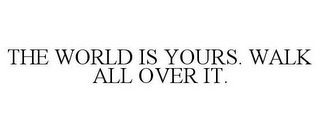 THE WORLD IS YOURS. WALK ALL OVER IT.