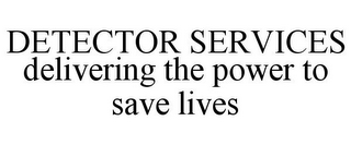 DETECTOR SERVICES DELIVERING THE POWER TO SAVE LIVES