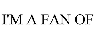 I'M A FAN OF