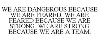 WE ARE DANGEROUS BECAUSE WE ARE FEARED. WE ARE FEARED BECAUSE WE ARE STRONG. WE ARE STRONG BECAUSE WE ARE A TEAM.