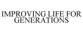 IMPROVING LIFE FOR GENERATIONS