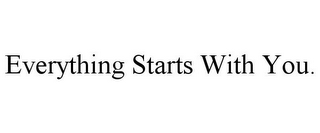 EVERYTHING STARTS WITH YOU.