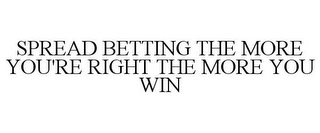 SPREAD BETTING THE MORE YOU'RE RIGHT THE MORE YOU WIN