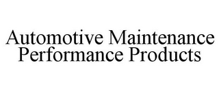 AUTOMOTIVE MAINTENANCE PERFORMANCE PRODUCTS