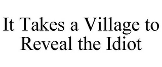 IT TAKES A VILLAGE TO REVEAL THE IDIOT