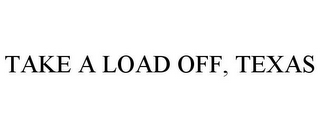 TAKE A LOAD OFF, TEXAS