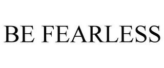 BE FEARLESS